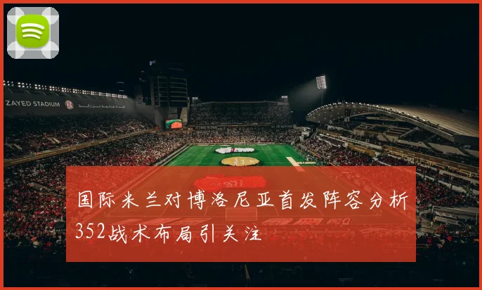国际米兰对博洛尼亚首发阵容分析352战术布局引关注