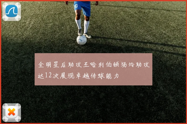 全明星后助攻王哈利伯顿场均助攻达12次展现卓越传球能力